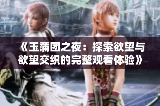 《玉蒲團之夜：探索欲望與欲望交織的完整觀看體驗》