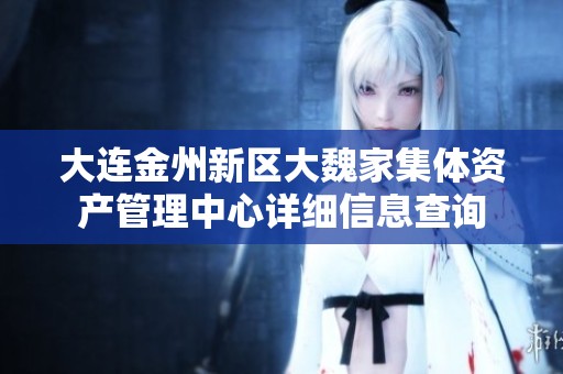 大連金州新區(qū)大魏家集體資產(chǎn)管理中心詳細(xì)信息查詢 大連金州新區(qū)大魏家集體資產(chǎn)管理中心詳細(xì)信息查詢