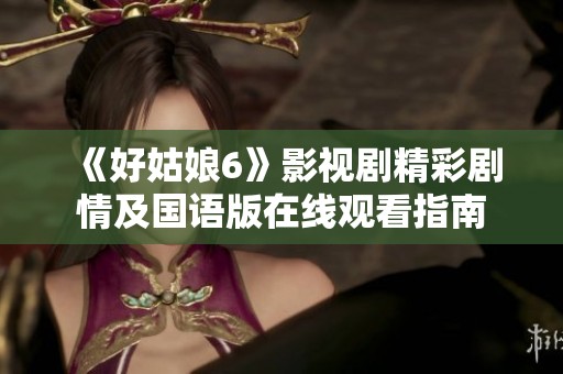 《好姑娘6》影視劇精彩劇情及國語版在線觀看指南