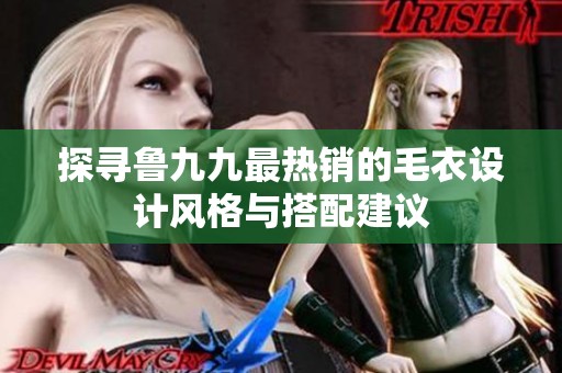 探尋魯九九最熱銷的毛衣設(shè)計(jì)風(fēng)格與搭配建議