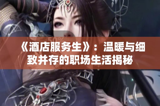 《酒店服務(wù)生》：溫暖與細(xì)致并存的職場(chǎng)生活揭秘