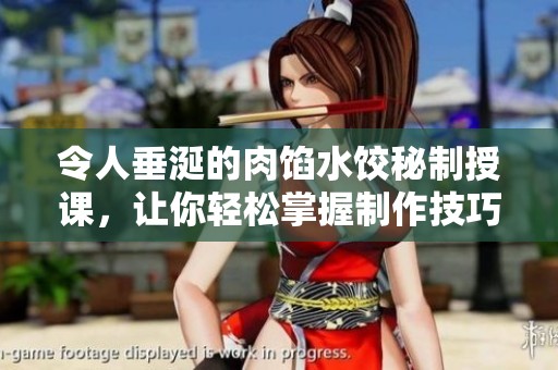 令人垂涎的肉餡水餃秘制授課，讓你輕松掌握制作技巧