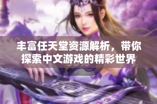 豐富任天堂資源解析，帶你探索中文游戲的精彩世界