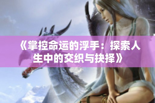 《掌控命運的浮手：探索人生中的交織與抉擇》