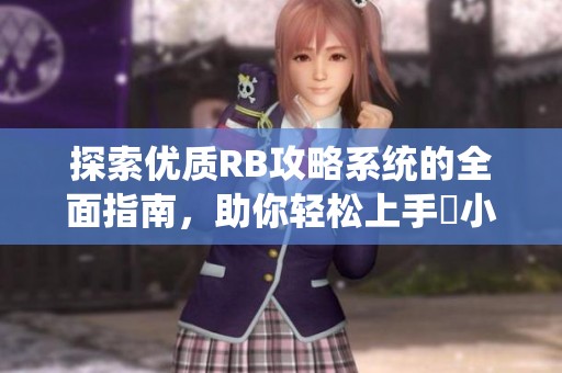 探索優(yōu)質(zhì)RB攻略系統(tǒng)的全面指南，助你輕松上手寀小花
