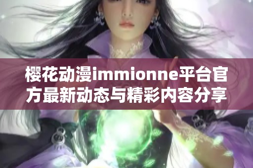櫻花動漫immionne平臺官方最新動態(tài)與精彩內(nèi)容分享