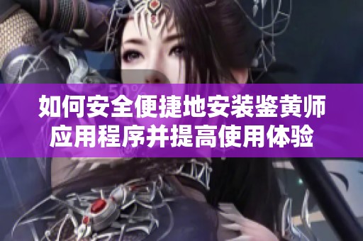 如何安全便捷地安裝鑒黃師應(yīng)用程序并提高使用體驗
