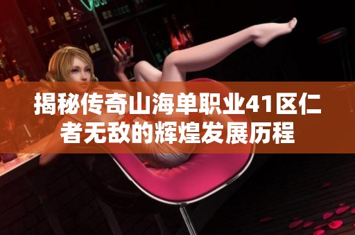 揭秘傳奇山海單職業(yè)41區(qū)仁者無(wú)敵的輝煌發(fā)展歷程