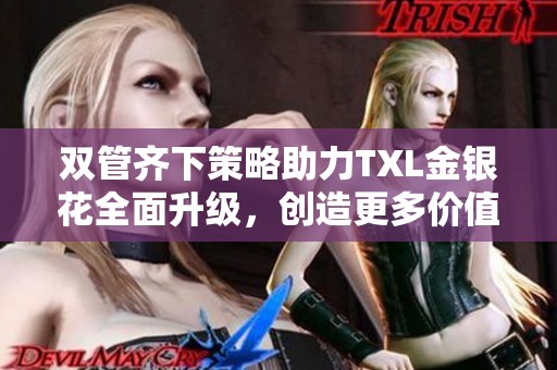 雙管齊下策略助力TXL金銀花全面升級(jí)，創(chuàng)造更多價(jià)值