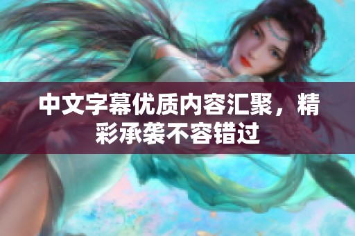 中文字幕優(yōu)質(zhì)內(nèi)容匯聚，精彩承襲不容錯(cuò)過