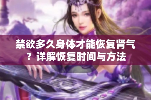 禁欲多久身體才能恢復(fù)腎氣？詳解恢復(fù)時(shí)間與方法