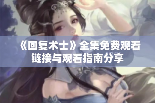 《回復術(shù)士》全集免費觀看鏈接與觀看指南分享