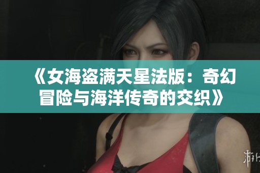 《女海盜滿天星法版：奇幻冒險(xiǎn)與海洋傳奇的交織》