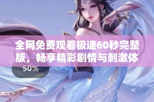 全網免費觀看極速60秒完整版，暢享精彩劇情與刺激體驗