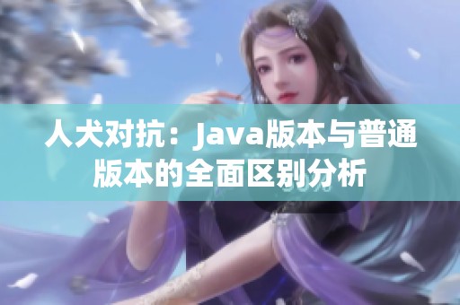 人犬對抗：Java版本與普通版本的全面區(qū)別分析
