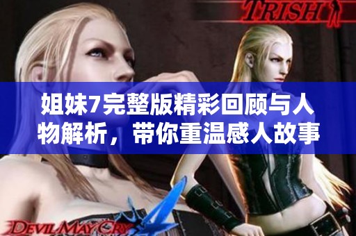 姐妹7完整版精彩回顧與人物解析，帶你重溫感人故事