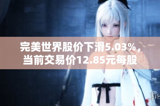 完美世界股價下滑5.03%，當(dāng)前交易價12.85元每股