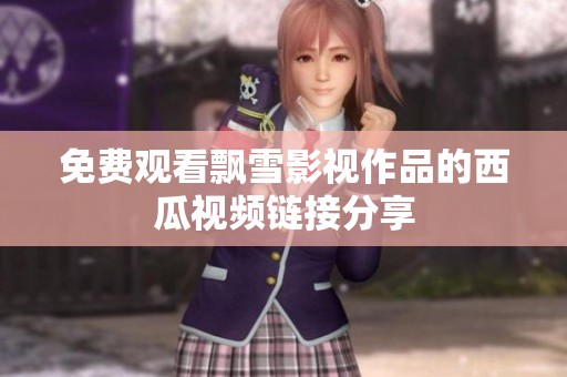 免費觀看飄雪影視作品的西瓜視頻鏈接分享