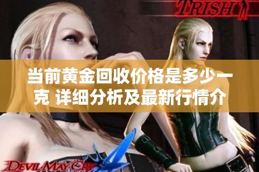 當(dāng)前黃金回收價(jià)格是多少一克 詳細(xì)分析及最新行情介紹