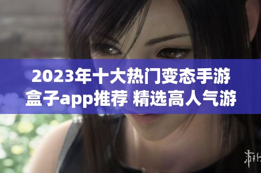 2023年十大熱門變態(tài)手游盒子app推薦 精選高人氣游戲合集