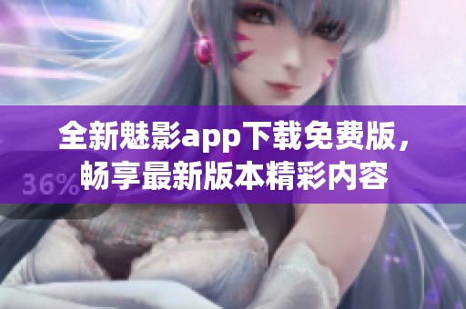 全新魅影app下載免費(fèi)版，暢享最新版本精彩內(nèi)容