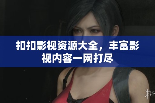 扣扣影視資源大全，豐富影視內(nèi)容一網(wǎng)打盡