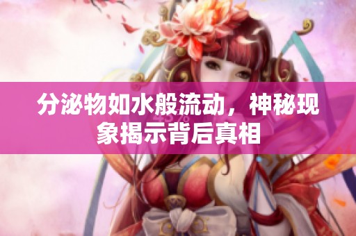 分泌物如水般流動，神秘現(xiàn)象揭示背后真相