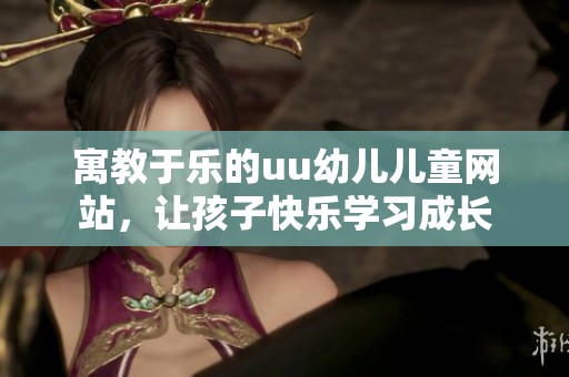寓教于樂的uu幼兒兒童網(wǎng)站，讓孩子快樂學(xué)習(xí)成長