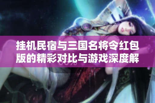 掛機(jī)民宿與三國名將令紅包版的精彩對比與游戲深度解析