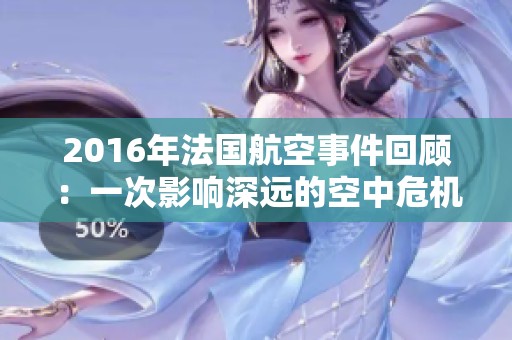 2016年法國(guó)航空事件回顧：一次影響深遠(yuǎn)的空中危機(jī)分析