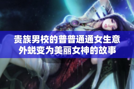 貴族男校的普普通通女生意外蛻變?yōu)槊利惻竦墓适? title=