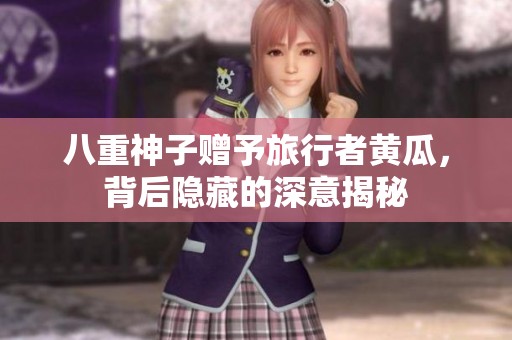 八重神子贈(zèng)予旅行者黃瓜，背后隱藏的深意揭秘
