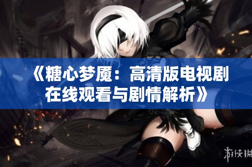 《糖心夢(mèng)魘：高清版電視劇在線觀看與劇情解析》