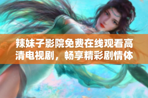 辣妹子影院免費在線觀看高清電視劇，暢享精彩劇情體驗