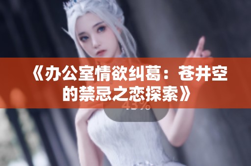 《辦公室情欲糾葛：蒼井空的禁忌之戀探索》