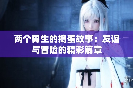 兩個(gè)男生的搗蛋故事：友誼與冒險(xiǎn)的精彩篇章