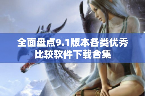全面盤點9.1版本各類優(yōu)秀比較軟件下載合集