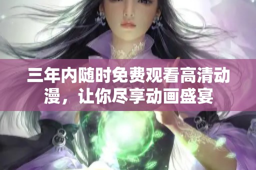 三年內(nèi)隨時(shí)免費(fèi)觀看高清動(dòng)漫，讓你盡享動(dòng)畫盛宴