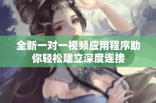 全新一對一視頻應用程序助你輕松建立深度連接