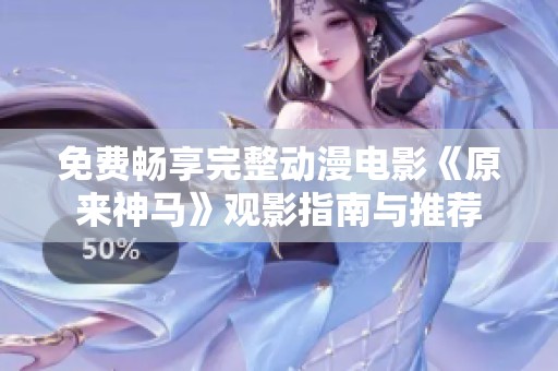 免費暢享完整動漫電影《原來神馬》觀影指南與推薦
