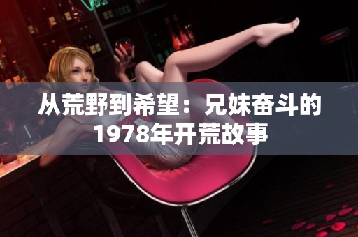 從荒野到希望：兄妹奮斗的1978年開荒故事