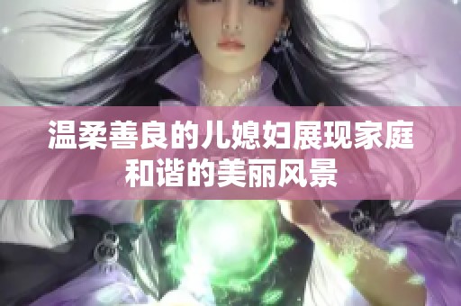 溫柔善良的兒媳婦展現家庭和諧的美麗風景