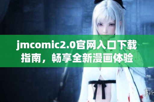 jmcomic2.0官網(wǎng)入口下載指南，暢享全新漫畫體驗
