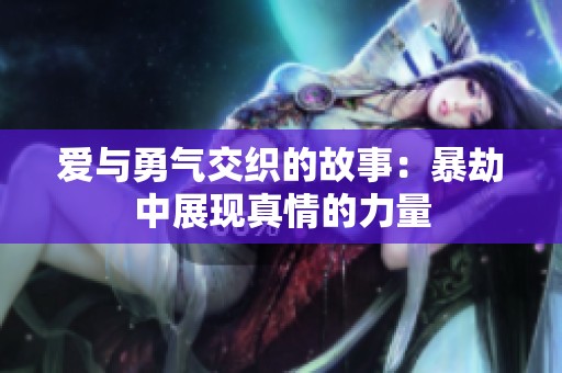 愛與勇氣交織的故事：暴劫中展現真情的力量