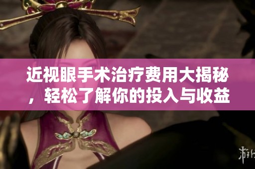 近視眼手術(shù)治療費(fèi)用大揭秘，輕松了解你的投入與收益
