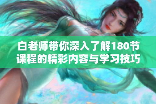 白老師帶你深入了解180節(jié)課程的精彩內(nèi)容與學(xué)習(xí)技巧