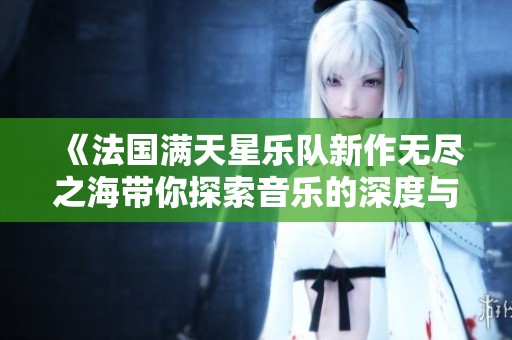 《法國(guó)滿天星樂(lè)隊(duì)新作無(wú)盡之海帶你探索音樂(lè)的深度與廣度》