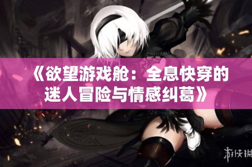 《欲望游戲艙：全息快穿的迷人冒險與情感糾葛》