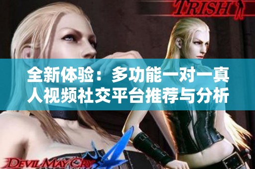 全新體驗(yàn)：多功能一對(duì)一真人視頻社交平臺(tái)推薦與分析