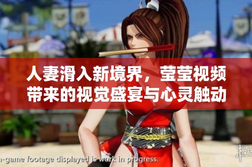人妻滑入新境界，瑩瑩視頻帶來的視覺盛宴與心靈觸動